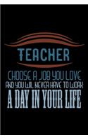 Teacher choose a job you love and you will never have to work a day in your life