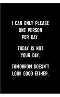 I Can Only Please One Person Per Day. Today Is Not Your Day. Tomorrow Doesn't Look Good Either: : College Ruled Line Paper Notebook Journal Composition Notebook Exercise Book (110 Page, 6 x 9 inch) Soft Cover, Matte Finish