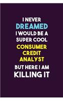 I Never Dreamed I would Be A Super Cool Consumer Credit Analyst But Here I Am Killing It: 6X9 120 pages Career Notebook Unlined Writing Journal