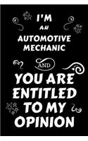 I'm An Automotive Mechanic And You Are Entitled To My Opinion: Perfect Gag Gift For An Opinionated Automotive Mechanic - Blank Lined Notebook Journal - 120 Pages 6 x 9 Forma - Work Humour and Banter - Christmas 