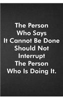 The Person Who Says It Cannot Be Done Should Not Interrupt The Person Who Is Doing It.