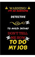 Warning! I'm An Awesome Detective To Avoid Injury Don't Tell Me How To Do My Job