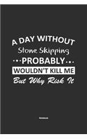 A Day Without Stone Skipping Probably Wouldn't Kill Me But Why Risk It Notebook