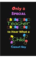 Only a Special Teacher to Hear What a Child Cannot Say: Autism Teacher Notebook Write in - Autism Awareness Gift Journal - Autism Quotes - teacher appreciation