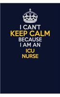 I Can't Keep Calm Because I Am An ICU nurse: Career journal, notebook and writing journal for encouraging men, women and kids. A framework for building your career.