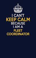 I Can't Keep Calm Because I Am A Fleet Coordinator