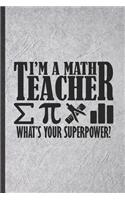 I'm a Math Teacher What's Your Superpower: Math Teacher Blank Lined Notebook Write Record. Practical Dad Mom Anniversary Gift, Fashionable Funny Creative Writing Logbook, Vintage Retro 6X9 11