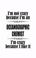 I'm Not Crazy Because I'm An Oceanographic Chemist I'm Crazy Because I like It: Cool Oceanographic Chemist Notebook, Oceanographic Chemistry Scientist Journal Gift, Diary, Doodle Gift or Notebook - 6 x 9 Compact Size, 109 Blank 