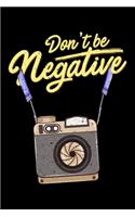 Don't Be Negative: Don't Be Negative Photography Pun Funny Hobby Photographer Blank Composition Notebook for Journaling & Writing (120 Lined Pages, 6" x 9")