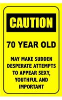 Caution 70 Year Old, May Make Desperate Attempts To Appear Sexy: Funny Birthday Notebook Blank Lined Journal Novelty Birthday Gift for Coworker Sarcastic Humor 70th Birthday Gift for Dad Gifts for Men and Women