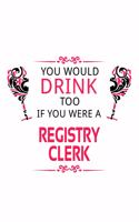 You Would Drink Too If You Were A Registry Clerk: Original Registry Clerk Notebook, Registry Assistant Journal Gift, Diary, Doodle Gift or Notebook - 6 x 9 Compact Size, 109 Blank Lined Pages