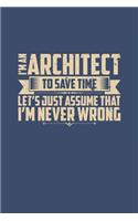 I'm An Architect To Save Time Let's Just Assume That I'm Never Wrong: Dot Grid Architecture Notebook (6? x 9?, 120 pages)