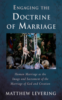 Engaging the Doctrine of Marriage: Human Marriage as the Image and Sacrament of the Marriage of God and Creation(Engaging Doctrine)