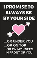 I Promise to Always Be by Your Side ...or Under You: Hilarious Funny Valentines Day Gifts for Him / Her Lined Paperback Notebook