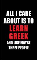 All I Care about Is to Learn Greek and Like Maybe Three People: Blank Lined 6x9 Learning Greek Passion and Hobby Journal/Notebooks for Passionate People or as Gift for the Ones Who Eat, Sleep and Live It Forever.