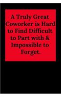 A Truly Great Coworker Is Hard to Find Difficult to Part with & Impossible to Forget.: Blank Lined Journal Coworker Notebook (Gag Gift for Your Not So Bright Friends and Coworkers)