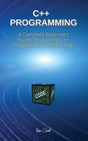 C++ Programming: A Complete Beginner's Guide To Learning C++ Programming Step-by-Step