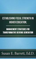 Establishing Fiscal Strength in Higher Education; Management Strategies for Transformative Revenue Generation