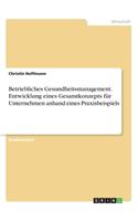 Betriebliches Gesundheitsmanagement. Entwicklung eines Gesamtkonzepts für Unternehmen anhand eines Praxisbeispiels