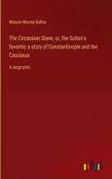 Circassian Slave, or, the Sultan's favorite; a story of Constantinople and the Caucasus