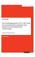 Der Zerfall Jugoslawiens 1974- 1992. Ende der kommunistischen Ideologie oder Ergebnis des nationalistischen Aufschwungs?