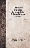 The Works of George Berkeley, D.D., Bishop of Cloyne: Volume 1
