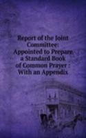 Report of the Joint Committee: Appointed to Prepare a Standard Book of Common Prayer : With an Appendix