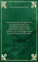 Observations On the Questions at Present Pending in the Manchester Unity of the Independent Order of Odd Fellows, with Some Suggestions for the Sttlement of the Same