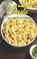 Recipes For Pasta: Top Recipes For Every Season: Top Pasta Recipes for Every Season