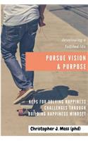 Pursue Vision and Purpose: Key For solving Happiness Challenges, Building Happiness Mindset, and Developing a Fulfilled Life