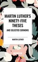 Martin Luther's Ninety-Five Theses and Selected Sermons