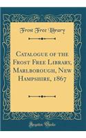 Catalogue of the Frost Free Library, Marlborough, New Hampshire, 1867 (Classic Reprint)
