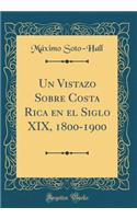 Un Vistazo Sobre Costa Rica En El Siglo XIX, 1800-1900 (Classic Reprint)