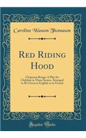 Red Riding Hood: Chaperon Rouge; A Play for Children in Three Scenes, Arranged to Be Given in English or in French (Classic Reprint)