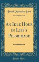 An Idle Hour in Life's Pilgrimage (Classic Reprint)