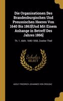 Organisationen Des Brandenburgischen Und Preussischen Heeres Von 1640 Bis 1863[Und Mit Einem Anhange in Betreff Des Jahres 1866]