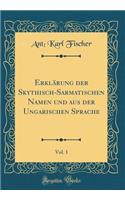 Erklï¿½rung Der Skythisch-Sarmatischen Namen Und Aus Der Ungarischen Sprache, Vol. 1 (Classic Reprint)