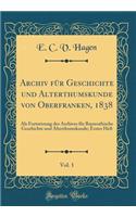 Archiv FÃ¼r Geschichte Und Alterthumskunde Von Oberfranken, 1838, Vol. 1: ALS Fortsetzung Des Archives FÃ¼r Bayreuthische Geschichte Und Alterthumskunde; Erstes Heft (Classic Reprint)