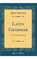 Latin Grammar: For Schools and Colleges (Classic Reprint): For Schools and Colleges (Classic Reprint)