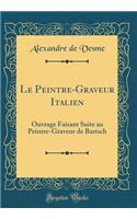 Le Peintre-Graveur Italien: Ouvrage Faisant Suite Au Peintre-Graveur de Bartsch (Classic Reprint): Ouvrage Faisant Suite Au Peintre-Graveur de Bartsch (Classic Reprint)