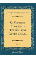 Q. Septimii Florentis Tertulliani Opera Omnia, Vol. 1 (Classic Reprint)