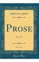 Prose, Vol. 1 of 2: By a Poet (Classic Reprint)