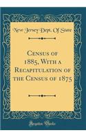Census of 1885, With a Recapitulation of the Census of 1875 (Classic Reprint)