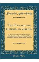 The Plea and the Pioneers in Virginia: A History of the Rise and Early Progress of the Disciples of Christ in Virginia, with Biographical Sketches of the Pioneer Preachers (Classic Reprint)