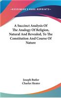 A Succinct Analysis Of The Analogy Of Religion, Natural And Revealed, To The Constitution And Course Of Nature