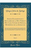 Anales Eclesiásticos y Seculares de la Muy Noble y Muy Leal Ciudad de Sevilla, Metrópoli de la Andalucia, Vol. 3: Que Contienen Sus Mas Principales Memorias Desde el Año de 1246, en Que Emprendió Conquistarla del Poder de los Moros el Gloriosísimo