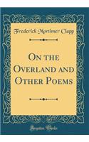 On the Overland and Other Poems (Classic Reprint)