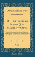 M. Tulii Ciceronis Scripta Quae Manserunt Omnia, Vol. 2: Partis III, Continens Epistolarum Ad Atticum Libros Sedecim, Epistolarum Ad M. Brutum Libros Duos, Pseudociceronis Epistolam Ad Octavium (Classic Reprint)