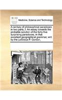 A Century of Philosophical Paradoxes in Two Parts, I. an Essay Towards the Probable Solution of the Forty-Five Surprising Paradoxes, in That Excellent Geographical Grammer, Writ by the Judicious P. Gordon,