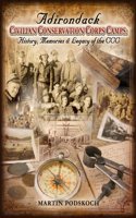 Adirondack Civilian Conservation Corps Camps: History, Memories & Legacy of the CCC